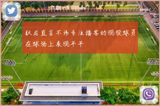 狄龙直言不讳专注播客的现役球员在球场上表现平平