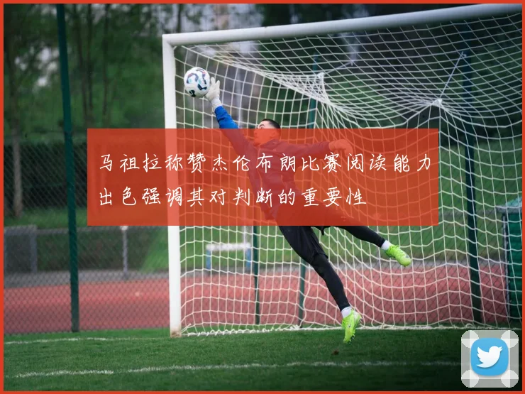 马祖拉称赞杰伦布朗比赛阅读能力出色强调其对判断的重要性