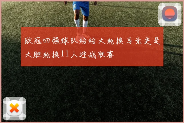 欧冠四强球队纷纷大轮换马竞更是大胆轮换11人迎战联赛