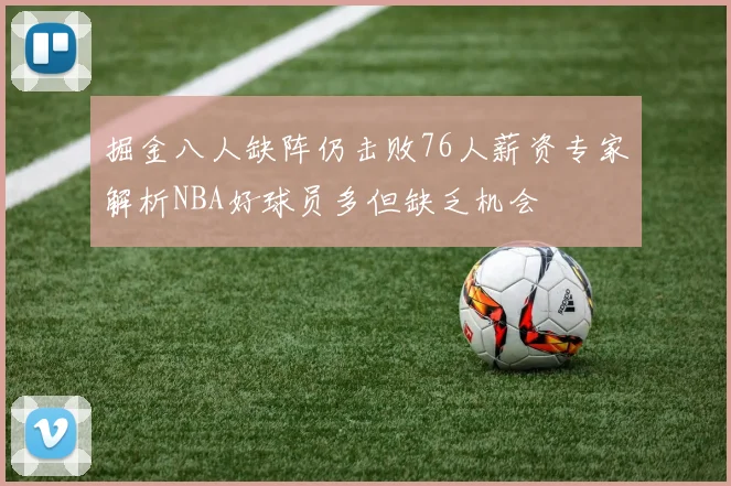 掘金八人缺阵仍击败76人薪资专家解析NBA好球员多但缺乏机会