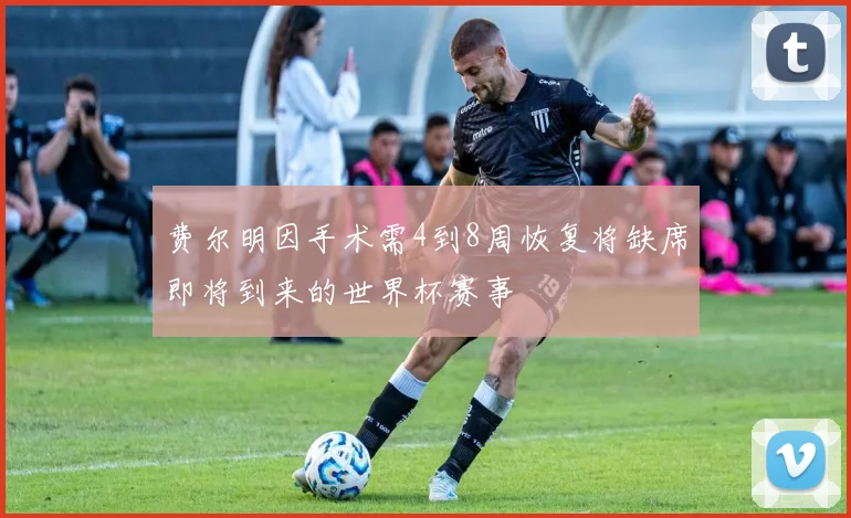 费尔明因手术需4到8周恢复将缺席即将到来的世界杯赛事
