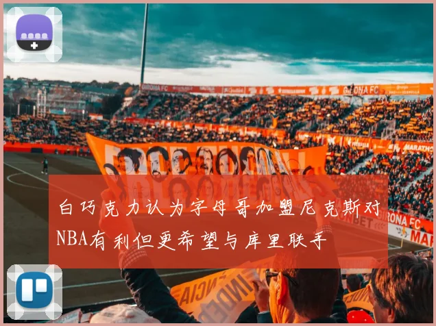 白巧克力认为字母哥加盟尼克斯对NBA有利但更希望与库里联手