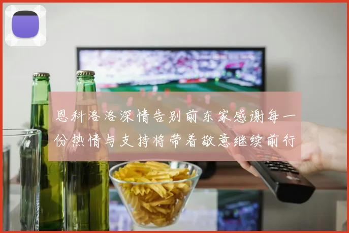恩科洛洛深情告别前东家感谢每一份热情与支持将带着敬意继续前行