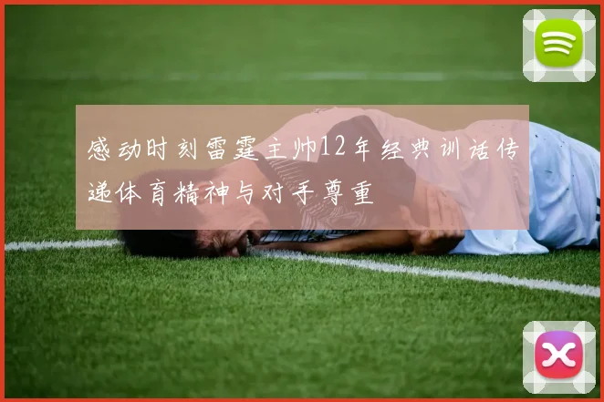 感动时刻雷霆主帅12年经典训话传递体育精神与对手尊重